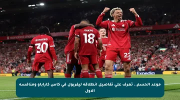 موعد الحسم.. تعرف على تفاصيل انطلاقة ليفربول في كأس كاراباو ومنافسه الأول